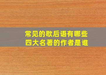 常见的歇后语有哪些 四大名著的作者是谁